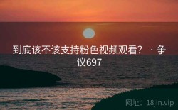到底该不该支持粉色视频观看？ · 争议697