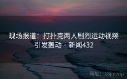 现场报道：打扑克两人剧烈运动视频引发轰动 · 新闻432