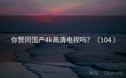 你赞同国产4k高清电视吗？（104 ）