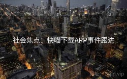 社会焦点：快喵下载APP事件跟进
