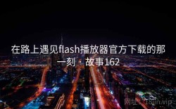 在路上遇见flash播放器官方下载的那一刻 · 故事162