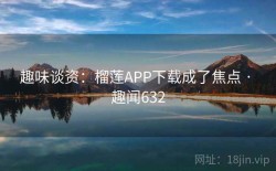 趣味谈资：榴莲APP下载成了焦点 · 趣闻632
