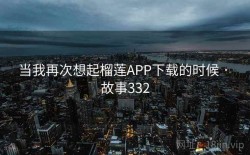 当我再次想起榴莲APP下载的时候 · 故事332