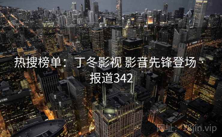 热搜榜单：丁冬影视 影音先锋登场 · 报道342