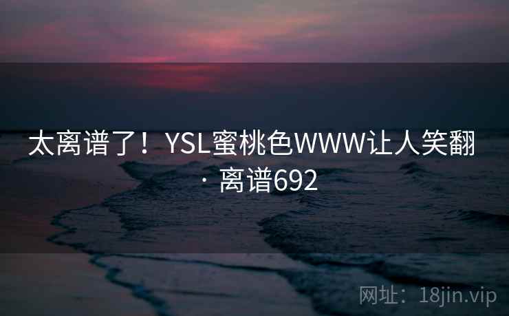 太离谱了！YSL蜜桃色WWW让人笑翻 · 离谱692