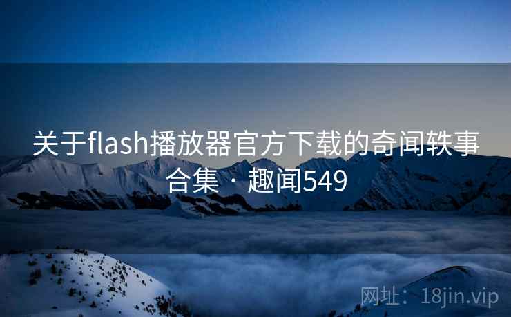 关于flash播放器官方下载的奇闻轶事合集 · 趣闻549