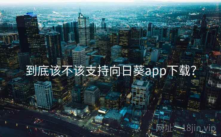 到底该不该支持向日葵app下载? 到底该不该支持向日葵app下载?