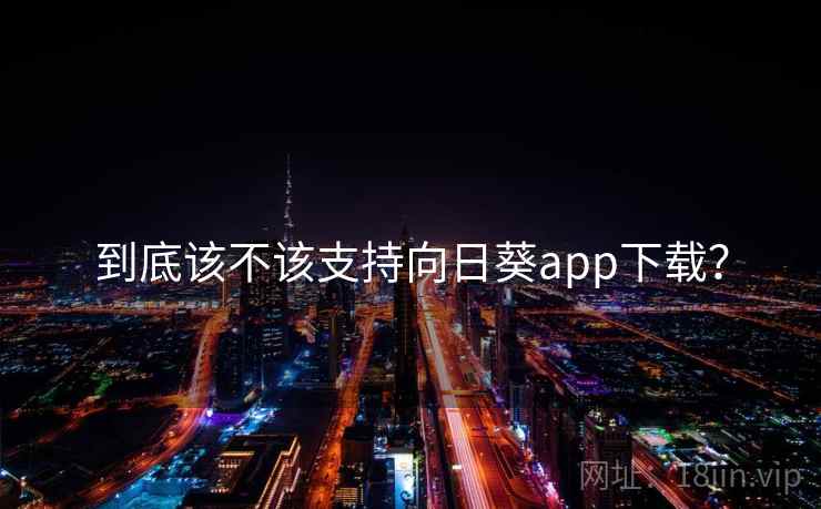 到底该不该支持向日葵app下载? 到底该不该支持向日葵app下载?