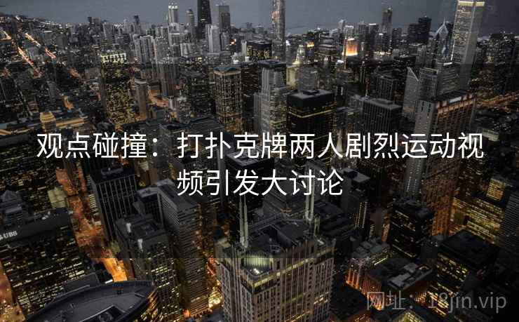 观点碰撞：打扑克牌两人剧烈运动视频引发大讨论
