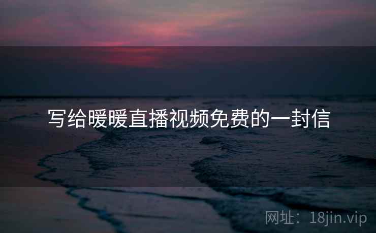 写给暖暖直播视频免费的一封信 写给暖暖直播视频免费的一封信