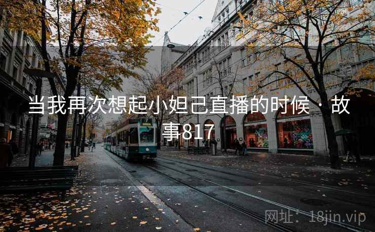 当我再次想起小妲己直播的时候 · 故事817