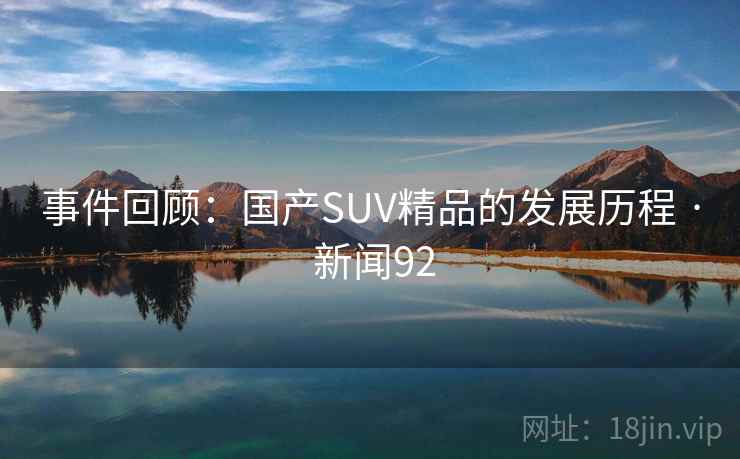 事件回顾:国产SUV精品的发展历程 · 新闻92 事件回顾:国产SUV精品的发展历程 · 新闻92