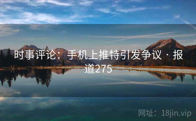 时事评论:手机上推特引发争议 · 报道275 时事评论:手机上推特引发争议 · 报道275