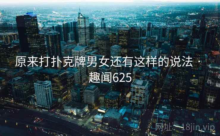 原来打扑克牌男女还有这样的说法 · 趣闻625