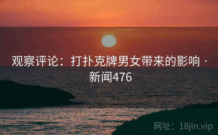 观察评论：打扑克牌男女带来的影响 · 新闻476