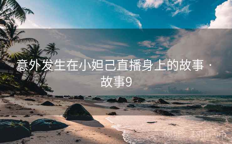 意外发生在小妲己直播身上的故事 · 故事9