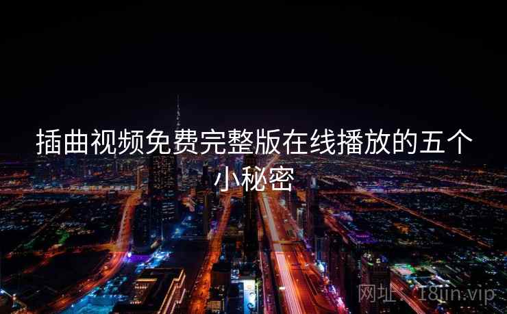插曲视频免费完整版在线播放的五个小秘密