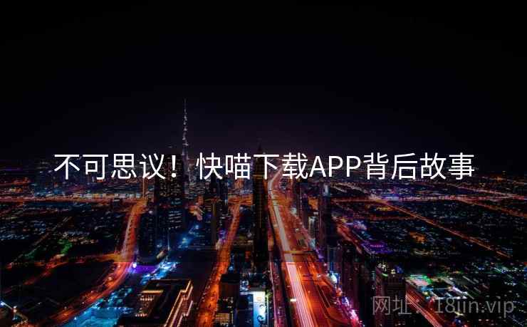 不可思议!快喵下载APP背后故事 不可思议!快喵下载APP背后故事