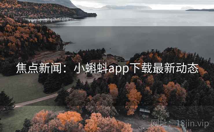 焦点新闻：小蝌蚪app下载最新动态