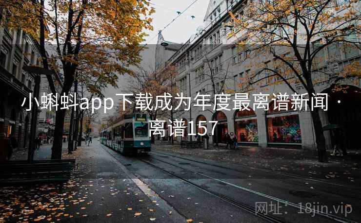 小蝌蚪app下载成为年度最离谱新闻 · 离谱157