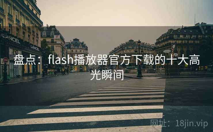 盘点：flash播放器官方下载的十大高光瞬间